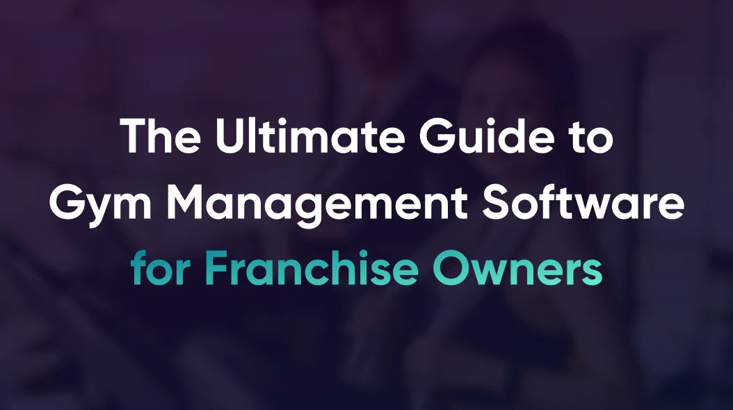 The Ultimate Guide to Gym Management Software for Franchise Owners